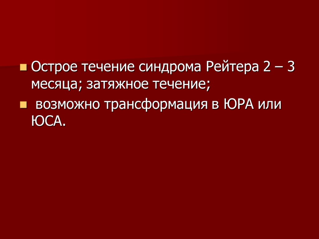 Острое течение синдрома Рейтера 2 – 3 месяца; затяжное течение; возможно трансформация в ЮРА